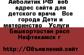 Айболитик.РФ  веб – адрес сайта для детского врача - Все города Дети и материнство » Услуги   . Башкортостан респ.,Нефтекамск г.